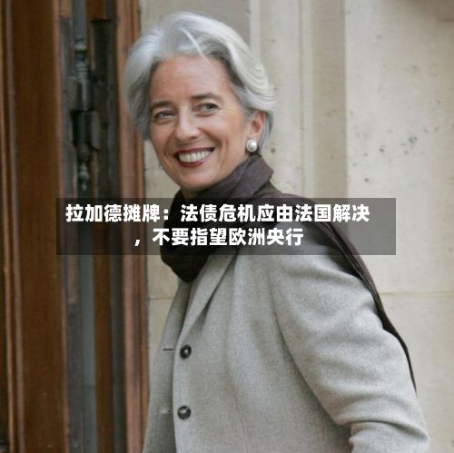 拉加德摊牌：法债危机应由法国解决，不要指望欧洲央行