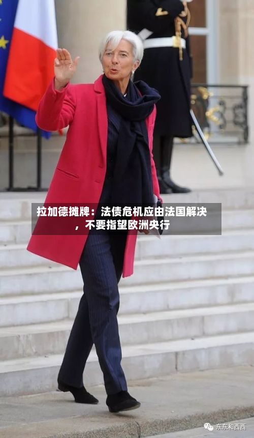 拉加德摊牌：法债危机应由法国解决，不要指望欧洲央行-第2张图片