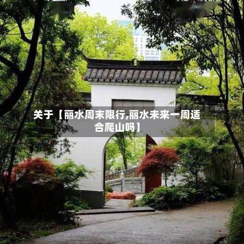 关于【丽水周末限行,丽水未来一周适合爬山吗】-第3张图片