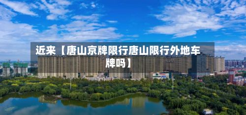 近来【唐山京牌限行唐山限行外地车牌吗】-第2张图片