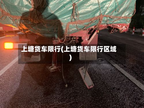 上塘货车限行(上塘货车限行区域)-第2张图片
