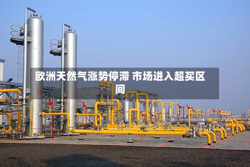 欧洲天然气涨势停滞 市场进入超买区间-第2张图片