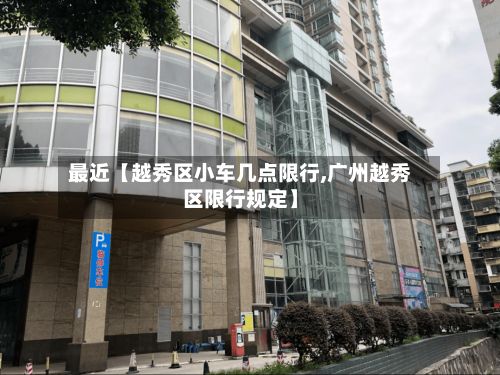 最近【越秀区小车几点限行,广州越秀区限行规定】-第2张图片