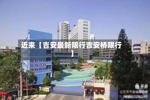 近来【吉安最新限行吉安桥限行】