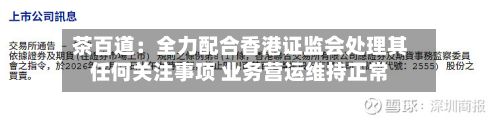 茶百道:全力配合香港证监会处理其任何关注事项 业务营运维持正常-第1张图片