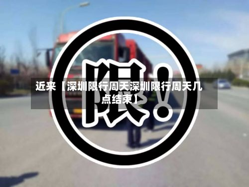 近来【深圳限行周天深圳限行周天几点结束】-第2张图片
