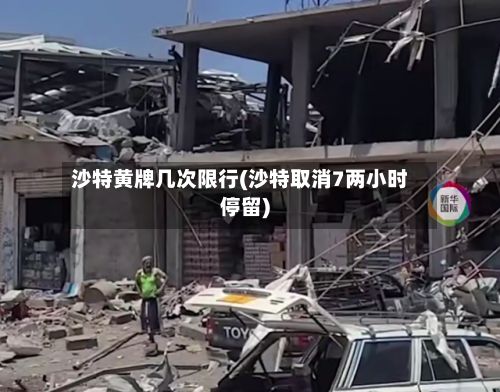 沙特黄牌几次限行(沙特取消7两小时停留)