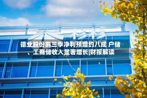 德业股份前三季净利预增约八成 户储、工商储收入显著增长|财报解读-第2张图片