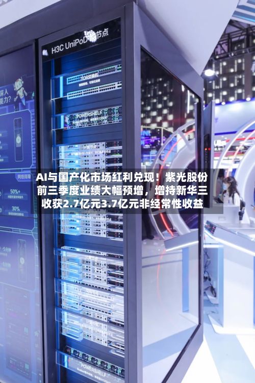 AI与国产化市场红利兑现！紫光股份前三季度业绩大幅预增	，增持新华三收获2.7亿元3.7亿元非经常性收益-第2张图片