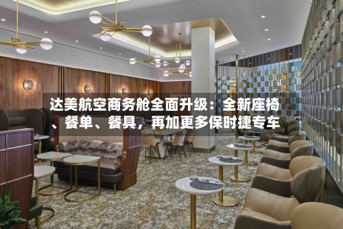 达美航空商务舱全面升级：全新座椅、餐单、餐具，再加更多保时捷专车