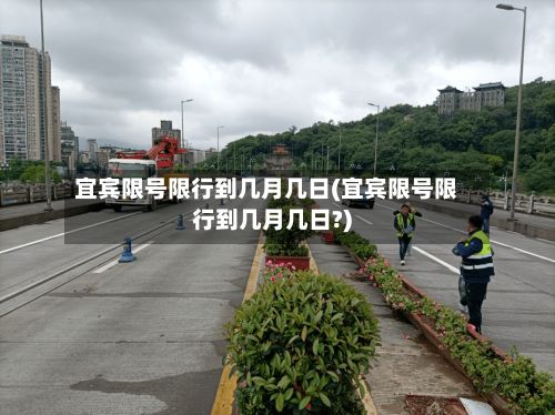 宜宾限号限行到几月几日(宜宾限号限行到几月几日?)