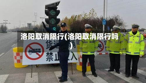 洛阳取消限行(洛阳取消限行吗)-第3张图片