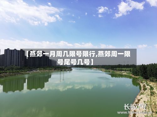【燕郊一月周几限号限行,燕郊周一限号尾号几号】-第3张图片