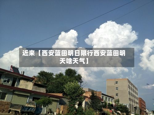 近来【西安蓝田明日限行西安蓝田明天啥天气】