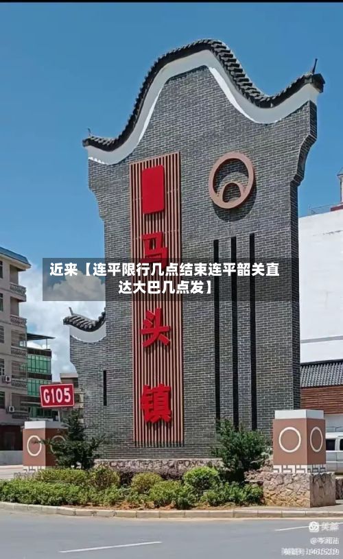 近来【连平限行几点结束连平韶关直达大巴几点发】-第3张图片
