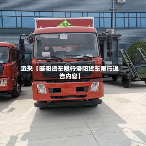 近来【略阳货车限行洛阳货车限行通告内容】
