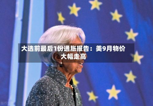 大选前最后1份通胀报告：美9月物价大幅走高