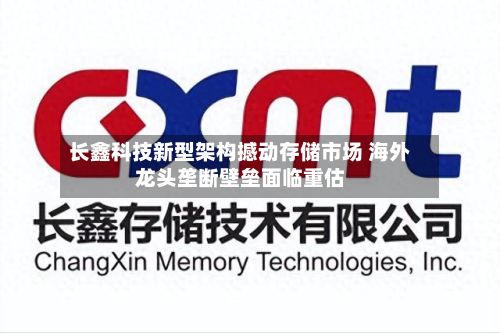 长鑫科技新型架构撼动存储市场 海外龙头垄断壁垒面临重估-第3张图片