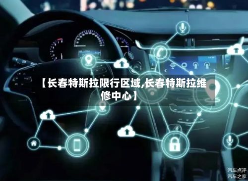 【长春特斯拉限行区域,长春特斯拉维修中心】