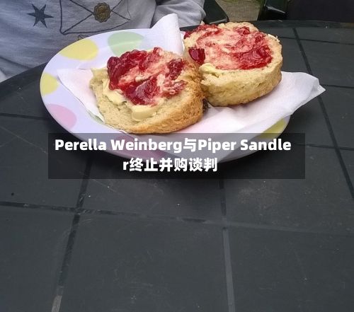 Perella Weinberg与Piper Sandler终止并购谈判