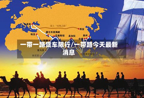 一带一路货车限行/一带路今天最新消息