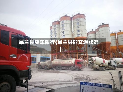 皋兰县货车限行(皋兰县的交通状况)-第2张图片