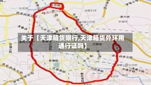 关于【天津箱货限行,天津箱货外环用通行证吗】-第3张图片
