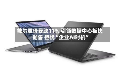 戴尔股价暴跌11% 引领数据中心板块抛售 担忧“企业AI时机”-第3张图片