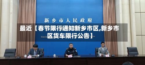最近【春节限行通知新乡市区,新乡市区货车限行公告】-第3张图片