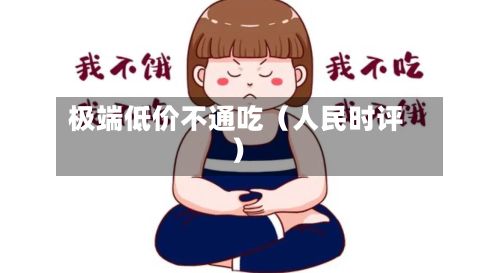 极端低价不通吃(人民时评)-第3张图片