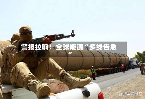 警报拉响！全球能源“多线告急”-第3张图片