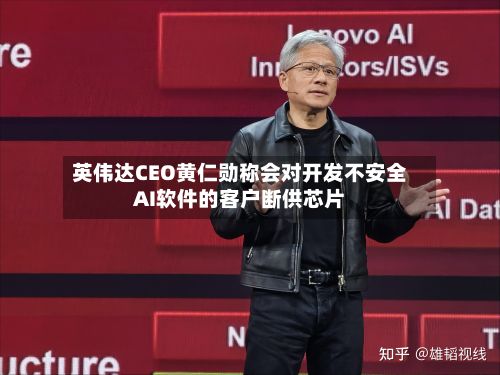 英伟达CEO黄仁勋称会对开发不安全AI软件的客户断供芯片