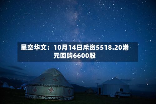 星空华文：10月14日斥资5518.20港元回购6600股
