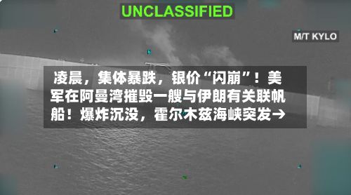 凌晨，集体暴跌	，银价“闪崩”！美军在阿曼湾摧毁一艘与伊朗有关联帆船！爆炸沉没，霍尔木兹海峡突发→-第2张图片