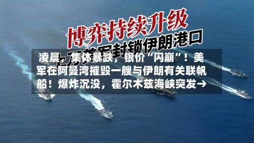 凌晨，集体暴跌	，银价“闪崩	”！美军在阿曼湾摧毁一艘与伊朗有关联帆船！爆炸沉没，霍尔木兹海峡突发→-第1张图片