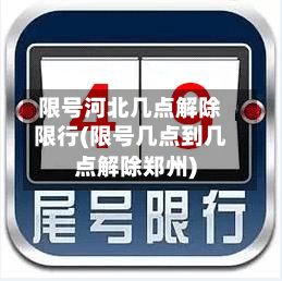 限号河北几点解除限行(限号几点到几点解除郑州)