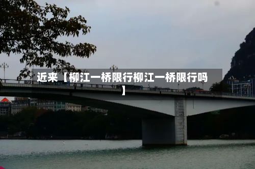 近来【柳江一桥限行柳江一桥限行吗】-第3张图片