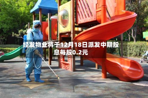 经发物业将于12月18日派发中期股息每股0.2元-第1张图片