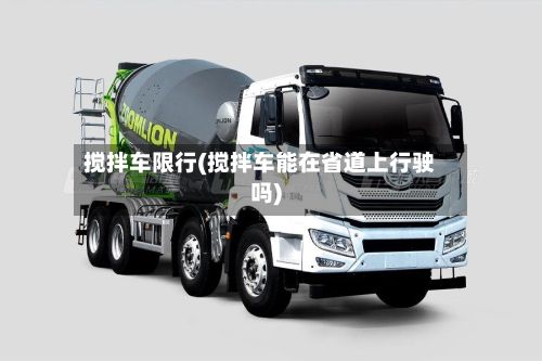 搅拌车限行(搅拌车能在省道上行驶吗)