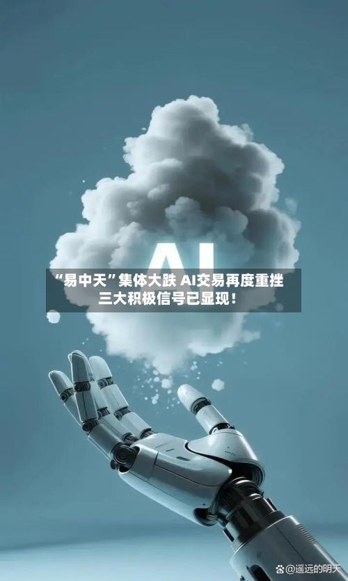 “易中天”集体大跌 AI交易再度重挫三大积极信号已显现！-第3张图片
