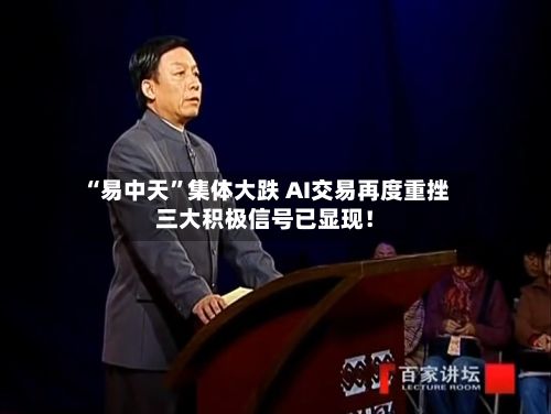 “易中天”集体大跌 AI交易再度重挫三大积极信号已显现！