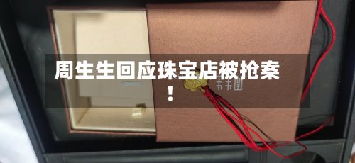 周生生回应珠宝店被抢案！