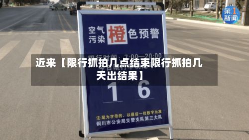 近来【限行抓拍几点结束限行抓拍几天出结果】