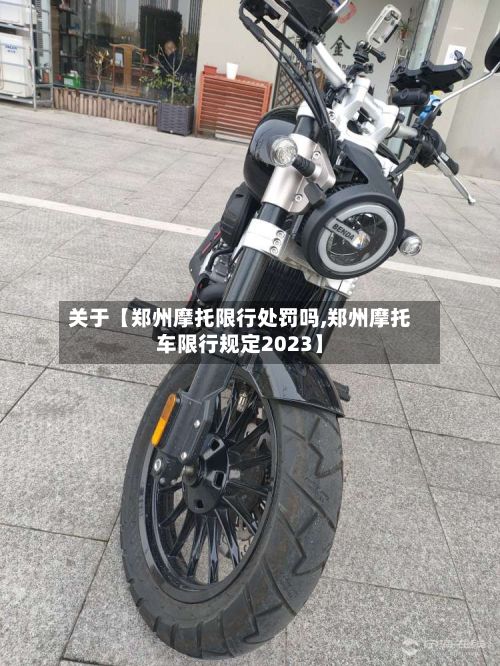 关于【郑州摩托限行处罚吗,郑州摩托车限行规定2023】-第2张图片