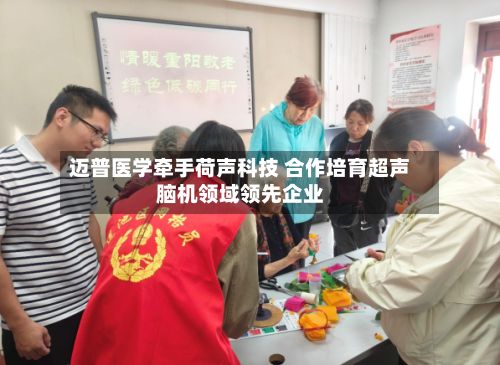 迈普医学牵手荷声科技 合作培育超声脑机领域领先企业