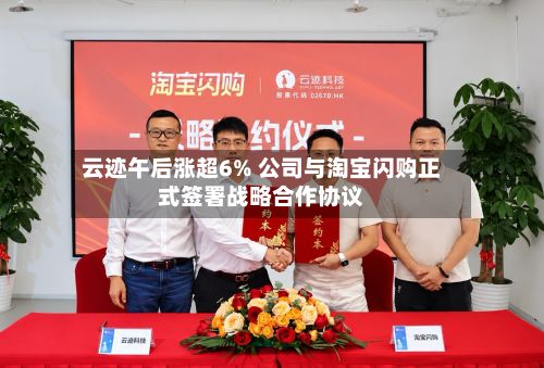 云迹午后涨超6% 公司与淘宝闪购正式签署战略合作协议-第1张图片