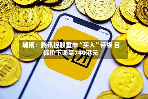 瑞银：腾讯控股重申“买入	”评级 目标价下调至740港元-第1张图片