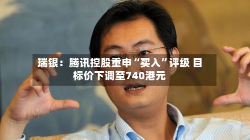 瑞银：腾讯控股重申“买入”评级 目标价下调至740港元-第2张图片
