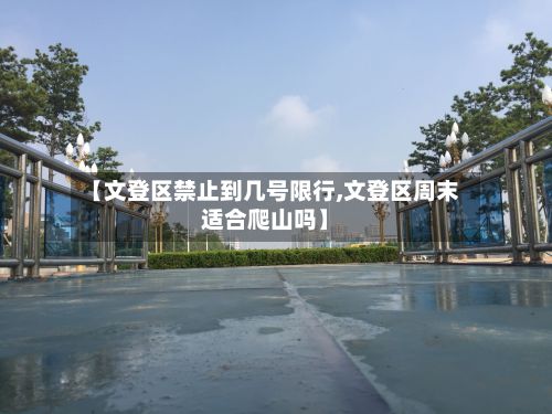 【文登区禁止到几号限行,文登区周末适合爬山吗】-第2张图片