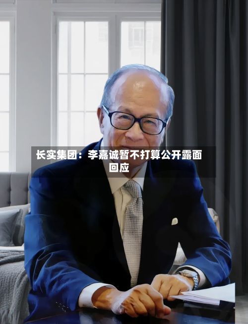 长实集团：李嘉诚暂不打算公开露面回应